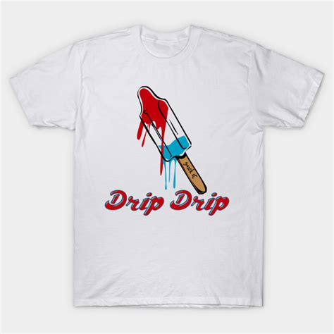 Drip Drip Drip T Shirt Teepublic