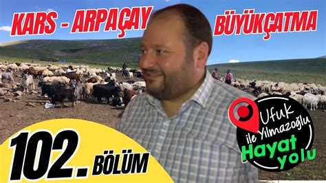 Ufuk Yılmazoğlu İle Hayat Yolu 102 Bölüm Kars Arpaçay Büyükçatma Köyü