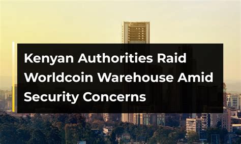 Kenyan Authorities Raid Worldcoin Warehouse Amid Security Concerns