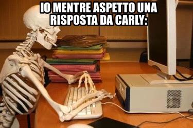 Meme Creator Funny Io Mentre Aspetto Una Risposta Da Carly Meme