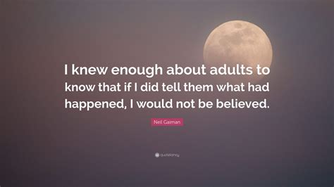 Neil Gaiman Quote I Knew Enough About Adults To Know That If I Did