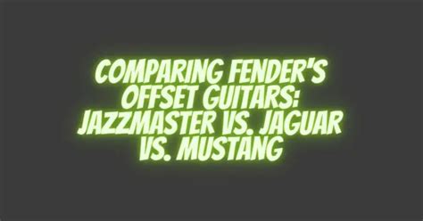 Comparing Fenders Offset Guitars Jazzmaster Vs Jaguar Vs Mustang All For Turntables