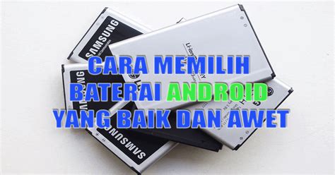 Cara Memilih Baterai Hp Android Yang Baik Dan Awet Menghemat Android