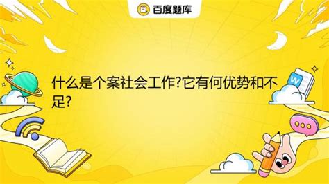 什么是个案社会工作它有何优势和不足百度教育