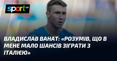 Владислав ВАНАТ Розумів що в мене мало шансів зіграти з Італією