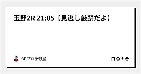 玉野2r 2105【⚠️🔥見逃し厳禁だよ🔥⚠️】｜gdプロ予想屋｜note