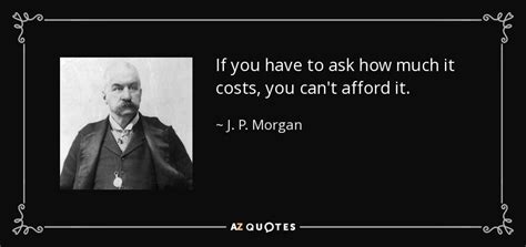 J. P. Morgan quote: If you have to ask how much it costs, you...