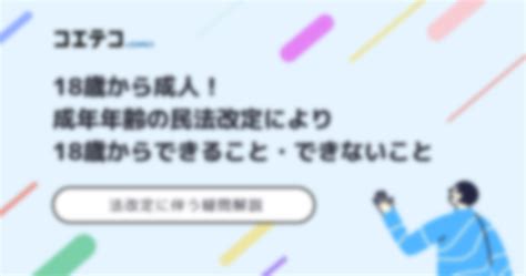 18歳から成人！成年年齢の民法改定により18歳からできること・できないこと、法改定に伴う疑問解説 コエテコ