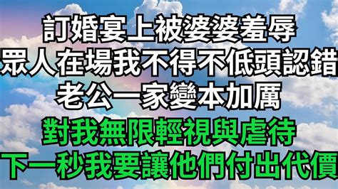 訂婚宴上被婆婆羞辱，眾人在場我不得不低頭認錯，老公一家變本加厲，對我無限輕視與虐待，下一秒我要讓他們付出代價！【茶話人生】 落日溫情 情感故事 花開富貴 深夜淺讀 深夜淺談 家庭矛盾 爽文