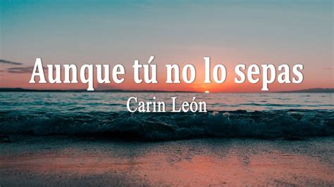 Carin León Aunque tú no lo sepas Letra YouTube