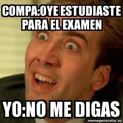 Meme No Me Digas Compa Oye Estudiaste Para El Examen Yo No Me Digas