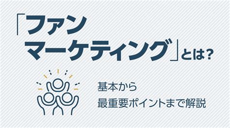 ファンマーケティングとは？基本から実践の最重要ポイントまで解説 Communeコミューン｜コミュニティプラットフォーム