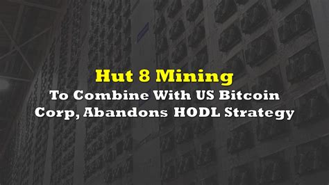 Hut 8 Mining To Combine With US Bitcoin Corp Abandons HODL Strategy