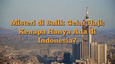 Misteri Di Balik Gelar Haji Kenapa Hanya Ada Di Indonesia Jejak Haji