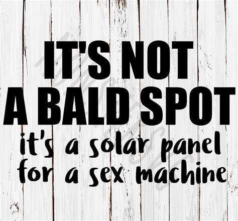 It S Not A Bald Spot It S A Solar Panel For A Sex Machine Funny Inappropriate Humor Dirty Joke