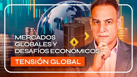 Mercados Globales En Tensi N Crisis Geopol Tica Y Desaf Os Economicos