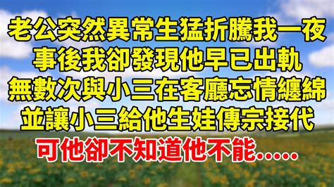 老公突然異常生猛，折騰了我一夜，事後我卻發現他早已出軌，無數次與小三在落地窗前忘情纏綿，並讓小三給他生娃傳宗接代，可他卻不知道他不能