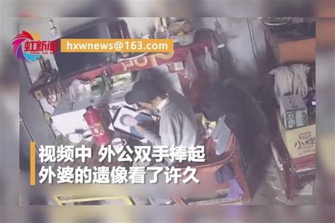 监控拍下泪目一幕：外公思念去世老伴，低下头轻轻亲吻黑白遗像低下头老伴外公