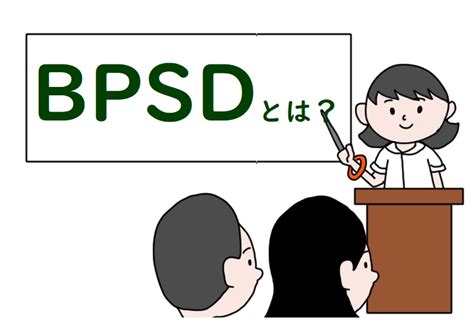 Bpsdとは？わかりやすく簡単に症状と対応を解説