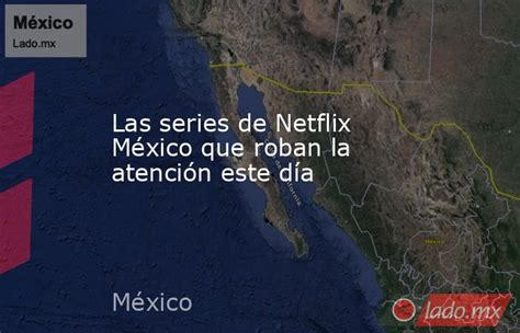 Las Series De Netflix México Que Roban La Atención Este Día Ladomx