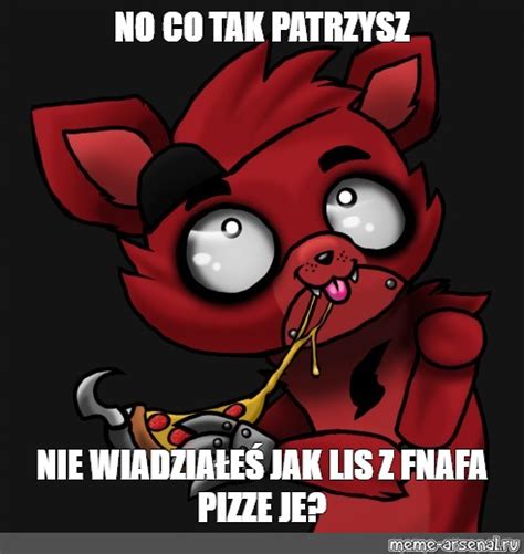 Meme No Co Tak Patrzysz Nie Wiadzia E Jak Lis Z Fnafa Pizze Je