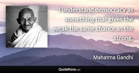 I understand democracy as something that gives the weak the same chance ...