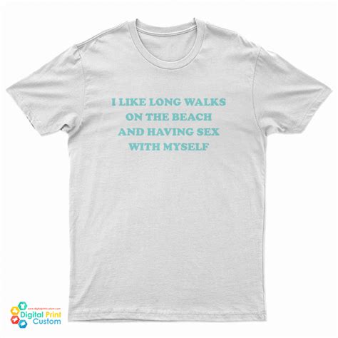 I Like Long Walks On The Beach And Having Sex With Myself T Shirt