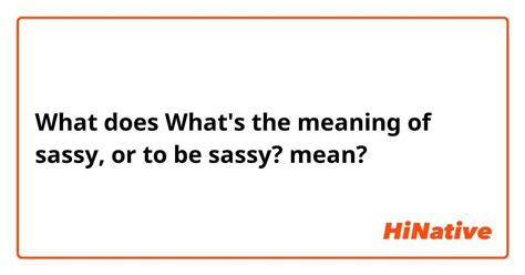 What Is The Meaning Of What S The Meaning Of Sassy Or To Be Sassy Question About English