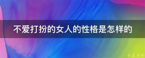 不爱打扮的女人的性格是怎样的 业百科