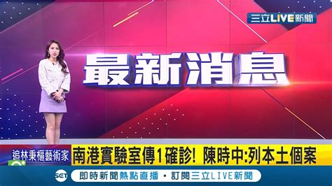 三立最新 本土0破功 南港p3實驗室驚傳1人確診 疑實驗時不小心染疫 陳時中列本土個案 個案仍在複驗當中│【live大現場