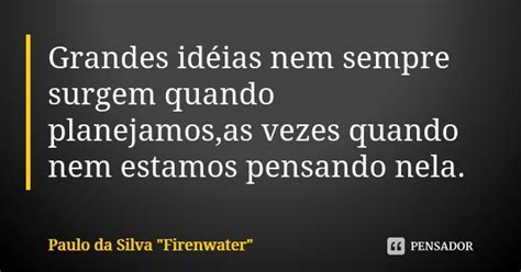 Grandes idéias nem sempre surgem quando Paulo da Silva Firenwater