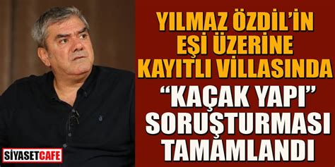 Yilmaz Ozdilin Esi Yilmaz Ozdil In Kacak Villasi Muhurlendi Dikkat