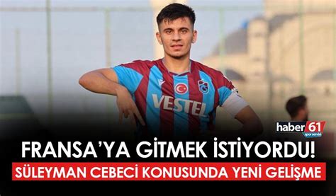 Fransa Ya Gitmek Istiyordu Trabzonspor Da S Leyman Cebeci Konusunda