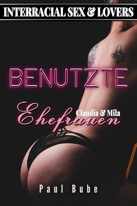 Interracial Sex Lovers Benutzte Ehefrauen Claudia Mila Ebook Bube Paul Amazon De