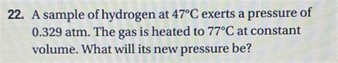 Solved 22 A Sample Of Hydrogen At 47C Exerts A Pressure Of 0 329 Atm