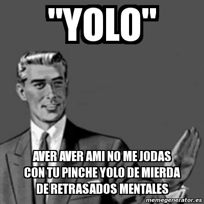 Meme Correction Guy YOLO AVER AVER AMI NO ME JODAS CON TU PINCHE