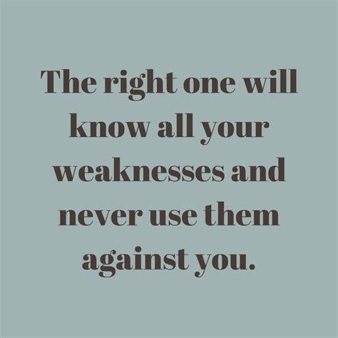 The Right One Will Know All Your Weaknesses And Never Use Them Against