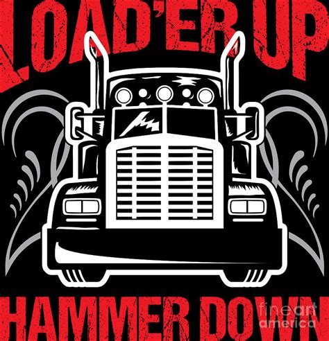 Truck Driver Trucker Loader Up Hammer Down T Digital Art By