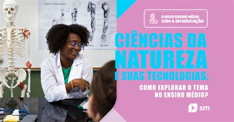 Entenda como explorar a área de Ciências da Natureza e suas tecnologias