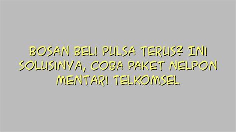 Bosan Beli Pulsa Terus Ini Solusinya Coba Paket Nelpon Mentari