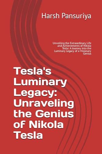 Tesla S Luminary Legacy Unraveling The Genius Of Nikola Tesla