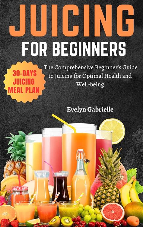 JUICING FOR BEGINNERS AND 30 DAYS MEAL PLAN The Comprehensive Beginner