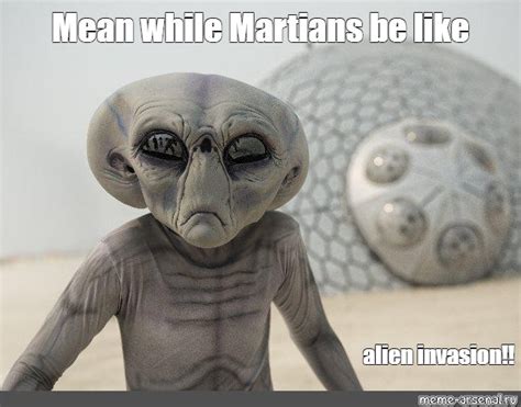 Meme Mean While Martians Be Like Alien Invasion All Templates