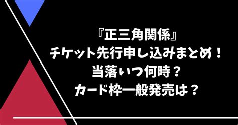 『正三角関係』チケット先行申し込みまとめ！当落いつ何時？カード枠一般発売は？ Kurorinngo Snowな日々