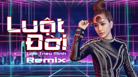 Luật Đời Remix 2021 Lâm Triệu Minh Nhạc Sàn Cực Bốc Youtube