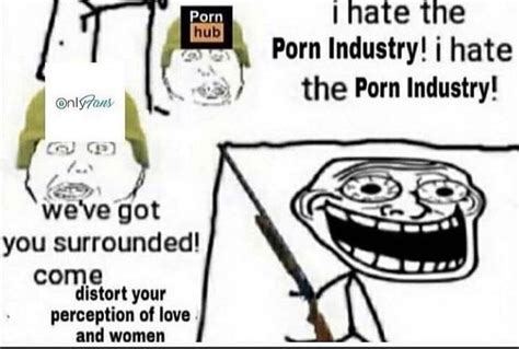 Porn Hate The Porn Industry Hate The Porn Industry Il Only Bg We Ve Got You Surrounded Me
