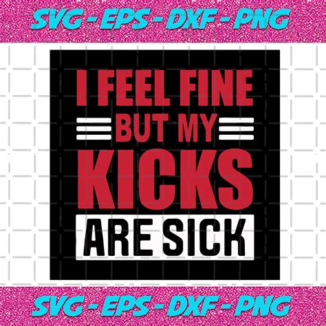 I Feel Fine But My Kicks Are Sick Svg Trending Svg Kicks Svg Sick Kicks