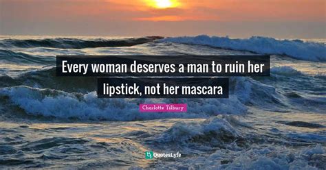 Every Woman Deserves A Man To Ruin Her Lipstick Not Her Mascara