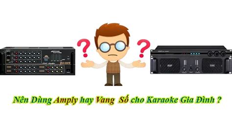 NÊN DÙNG VANG SỐ HAY AMPLY CHO BỘ DÀN KARAOKE TỐT HƠN