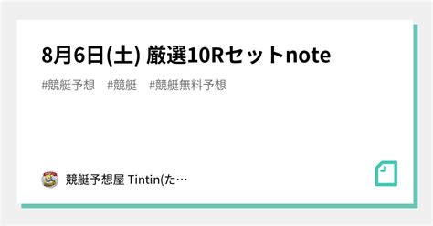 8月6日 土 厳選10rセットnote｜競艇予想屋 Tintin たんたん